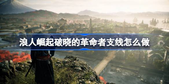 浪人崛起破晓革命者支线攻略：全流程解析与任务技巧