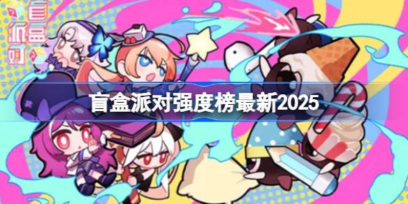 盲盒派对强度排行2025：最强角色大揭秘