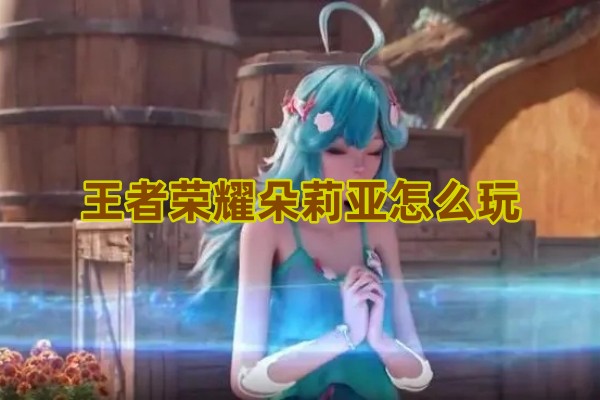 王者荣耀新英雄朵莉亚上线：核心玩法与实战技巧全解析