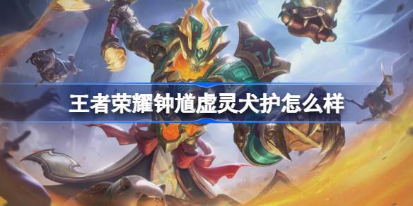 王者荣耀钟馗虚灵犬护怎么样：特效与评价全面解析