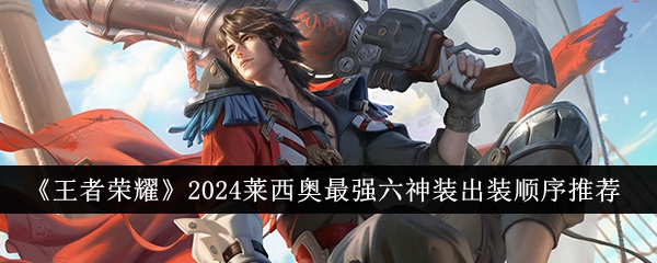 王者荣耀2024莱西奥最强六神装出装顺序详解与推荐