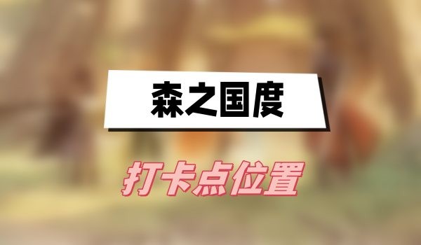 森之国度打卡点全记录：坐标、攻略与探索乐趣