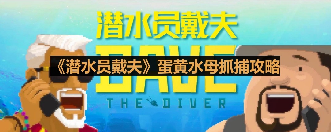 潜水员戴夫蛋黄水母抓捕攻略：位置与捕捉方法详解