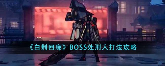 白荆回廊BOSS处刑人打法攻略：核心技巧与实战指南