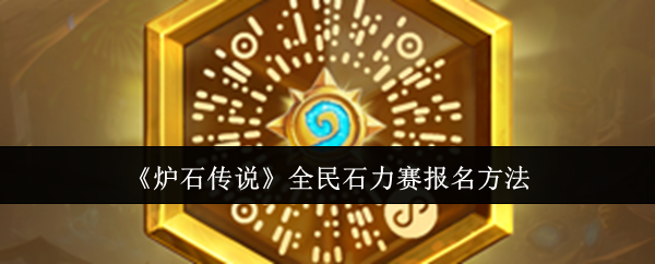 炉石传说全民石力赛怎么报名？赛事规则和奖励全解析