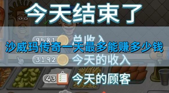 沙威玛传奇每日最高收入揭秘：图文详解赚钱技巧与上限