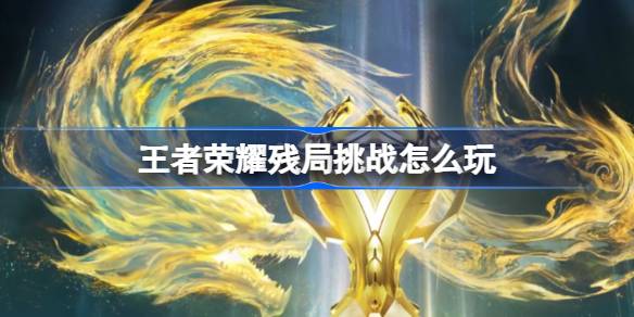 王者荣耀残局挑战玩法全解析