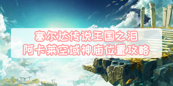 王国之泪阿卡莱空域神庙位置全攻略