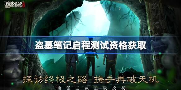 盗墓笔记启程测试资格全攻略：问卷、活动获取及注意事项
