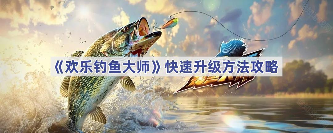 欢乐钓鱼大师快速升级全攻略