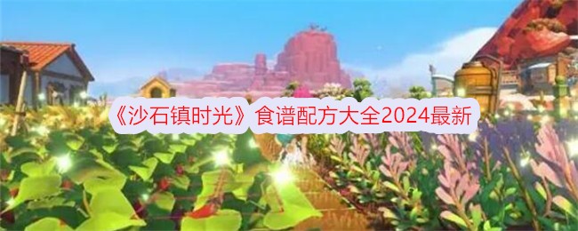 沙石镇时光食谱配方全解：2024最新菜谱配方汇总与制作乐趣