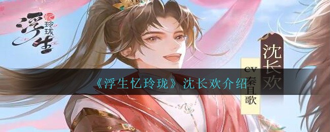 浮生忆玲珑：沈长欢角色深度解析与魅力探究