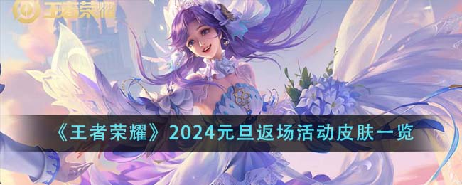 王者荣耀2024元旦返场活动皮肤大揭秘：限定皮肤与玩家期待全解析
