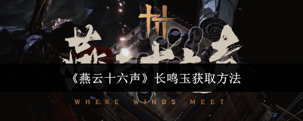 燕云十六声长鸣玉获取全攻略：省钱不氪金也能拿下？