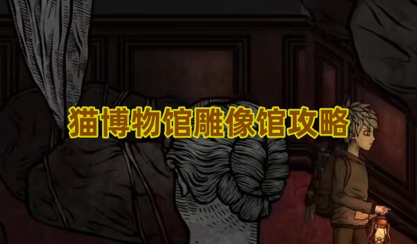 猫博物馆第三关雕像馆通关全攻略：关键任务与技巧解析