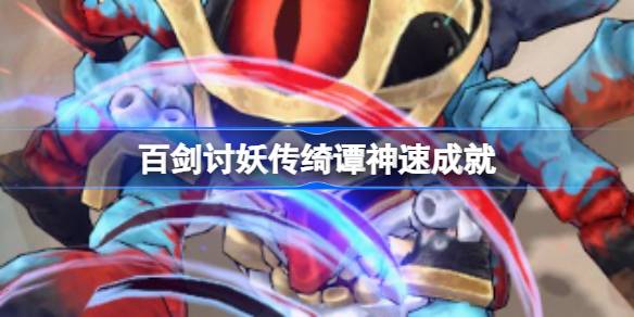 百剑讨妖传绮谭神速成就攻略：30秒内击败首领的技巧与心得