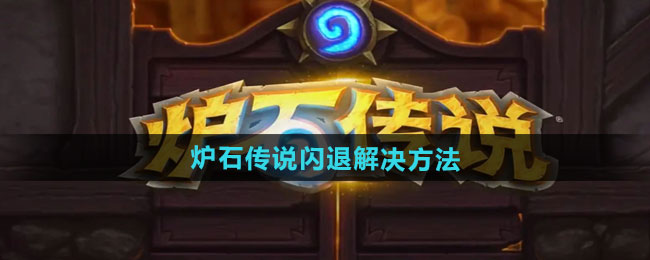 炉石传说闪退怎么办？国服回归后闪退解决方法分享