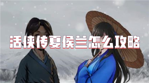 活侠传夏侯兰攻略全解析：解锁心动武侠情缘的详细步骤与技巧