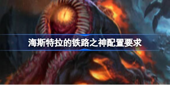 海斯特拉的铁路之神配置要求全解析
