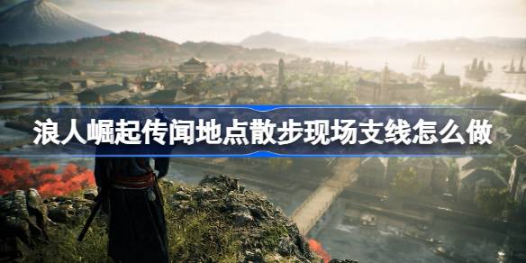 浪人崛起传闻地点散步现场支线全攻略