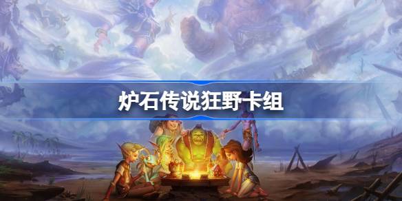 狂野模式卡组搭配策略与实战技巧全解析