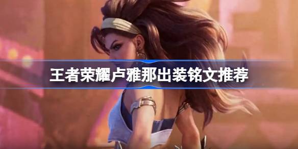 王者荣耀新英雄卢雅那的出装心得