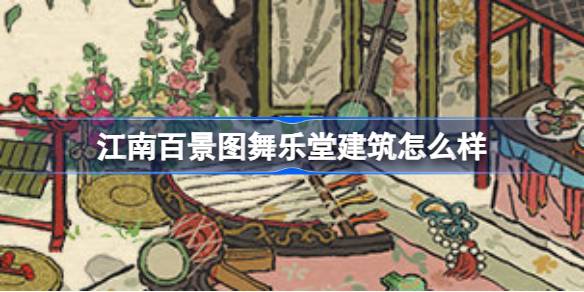 江南百景图舞乐堂深度评测：颜值与实用性并存的新建筑体验