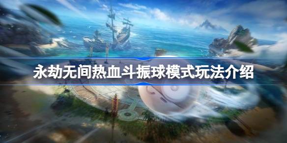 永劫无间热血斗振球模式玩法全解析