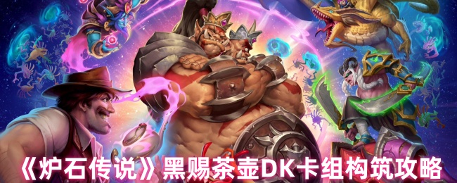 炉石传说黑赐茶壶DK卡组深度解析与实战攻略
