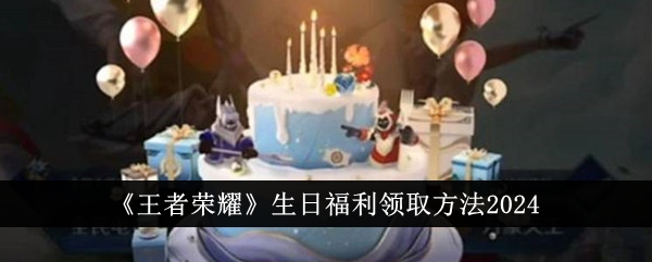 王者荣耀生日福利领取全攻略