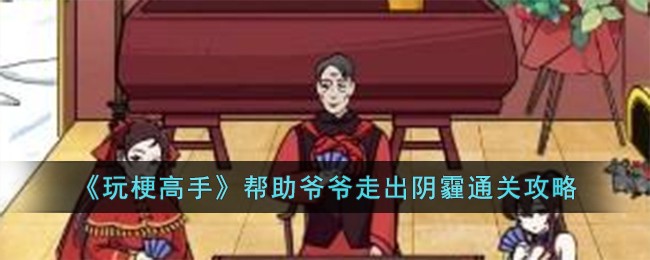 玩梗高手通关攻略：爷爷阴霾如何散去