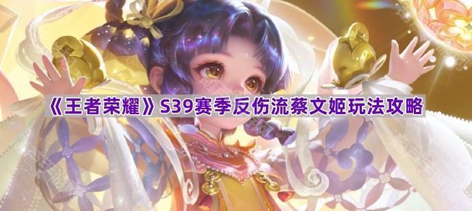 王者荣耀S39赛季蔡文姬反伤流出装与玩法全攻略