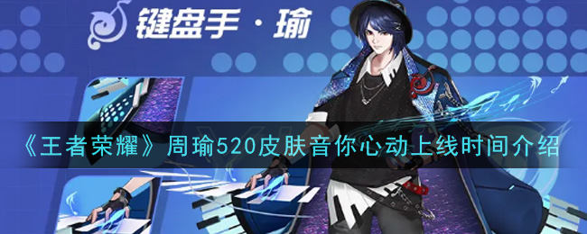 王者荣耀周瑜520限定皮肤音你心动上线时间全解析