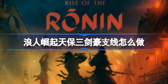 浪人崛起天保三剑豪支线任务全解析