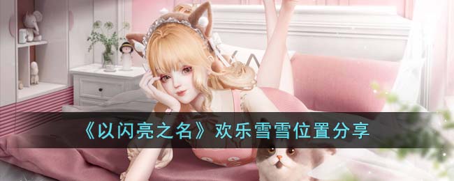 欢乐雪雪位置分享：在《以闪亮之名》中轻松找到闪亮雪人