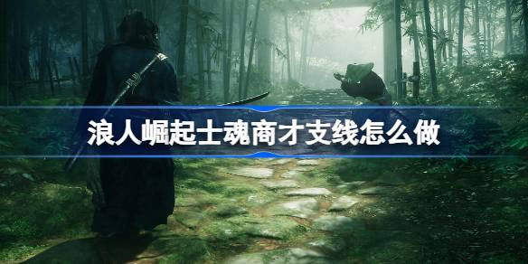 浪人崛起士魂商才支线任务全攻略